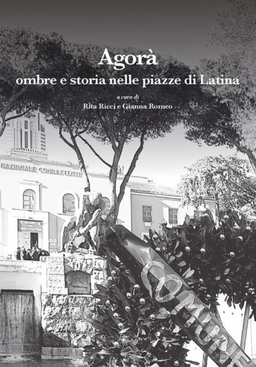Agorà. Ombre e storia nelle piazze di Latina
