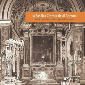 La Basilica Cattedrale di Pozzuoli nell'Archivio Storico della diocesi di Pozzuoli. Ediz. illustrata 